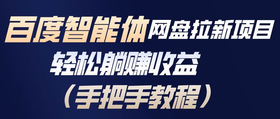 （17026期）百度智能体网盘拉新项目，轻松躺赚收益（手把手教程）-知行客