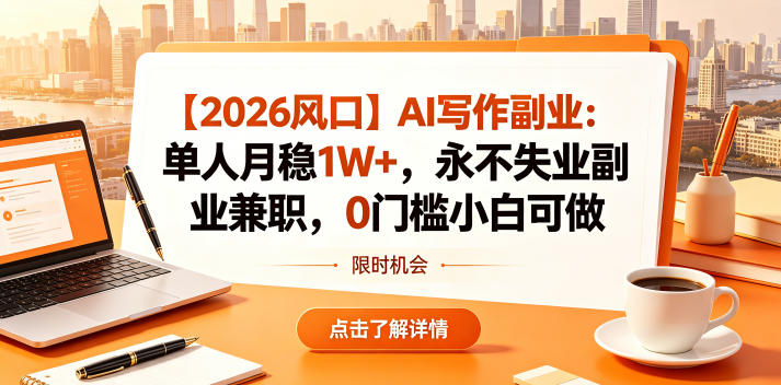 【2026风口】AI写作副业：单人月稳1W+，永不失业副业兼职，0门槛小白可做【揭秘】-知行客