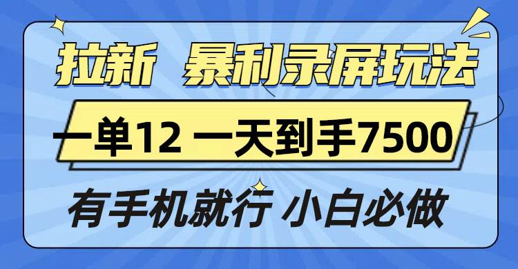 （13836期）拉新暴利录屏玩法，一单12块，一天到手7500，有手机就行-知行客