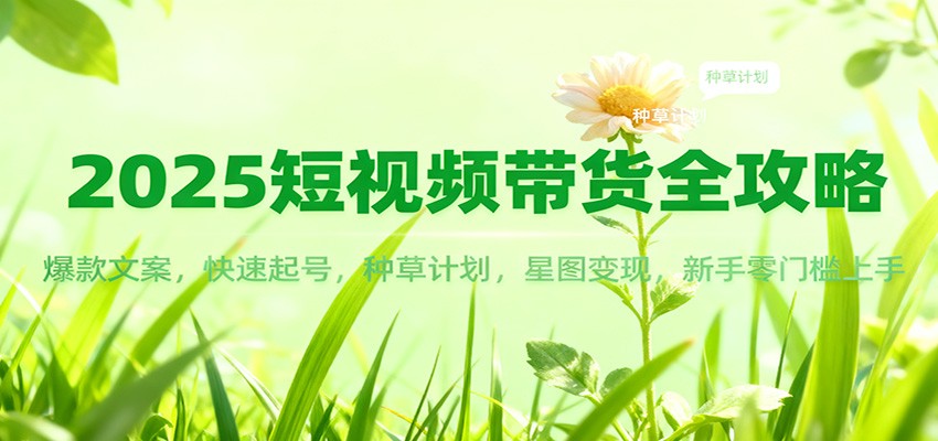 2025短视频带货全攻略：爆款文案，快速起号，种草计划，星图变现，新手零门槛上手-知行客