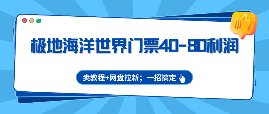 极地海洋世界门票40-80利润，卖教程+网盘拉新；一招搞定-知行客