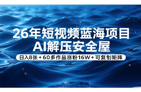 26年短视频蓝海项目，AI解压安全屋，日入8张+60多作品涨粉16W+可复制矩阵-知行客