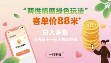 两性情感绿色玩法，客单价88米 日入多张，小白新手一部手机就能做-知行客