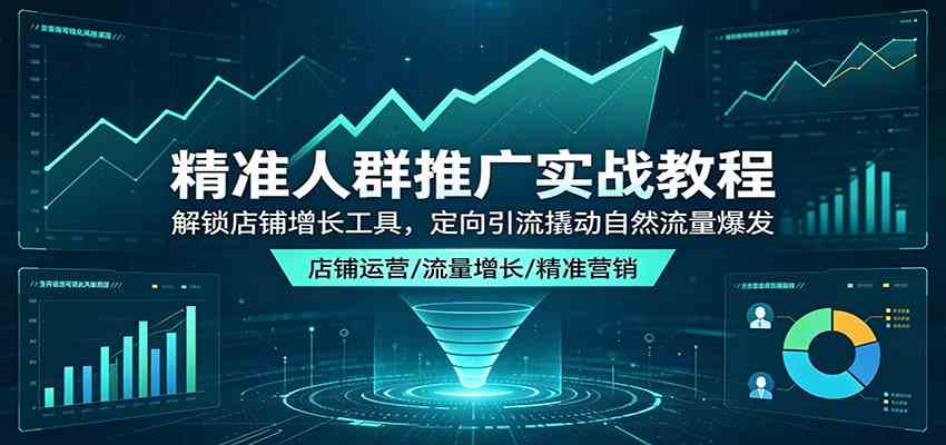 精准人群推广实战教程：解锁店铺增长工具，定向引流撬动自然流量爆发-知行客