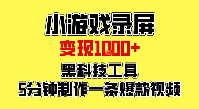小游戏录屏项目，日变现1k，黑科技工具5分钟制作一条爆款视频，新人小白皆可上手【揭秘】-知行客