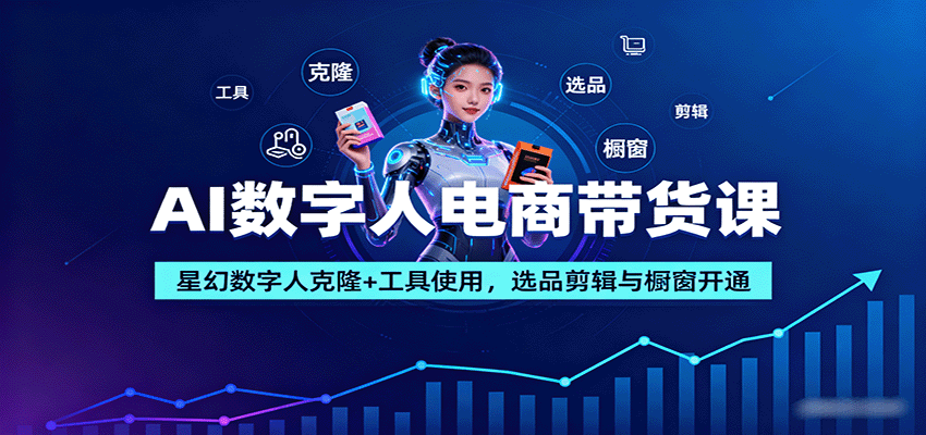 AI数字人电商带货课：星幻数字人克隆+工具使用，选品剪辑与橱窗开通-知行客