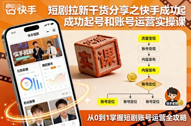 短剧拉新干货分享之快手成功起号和账号运营实操课-知行客