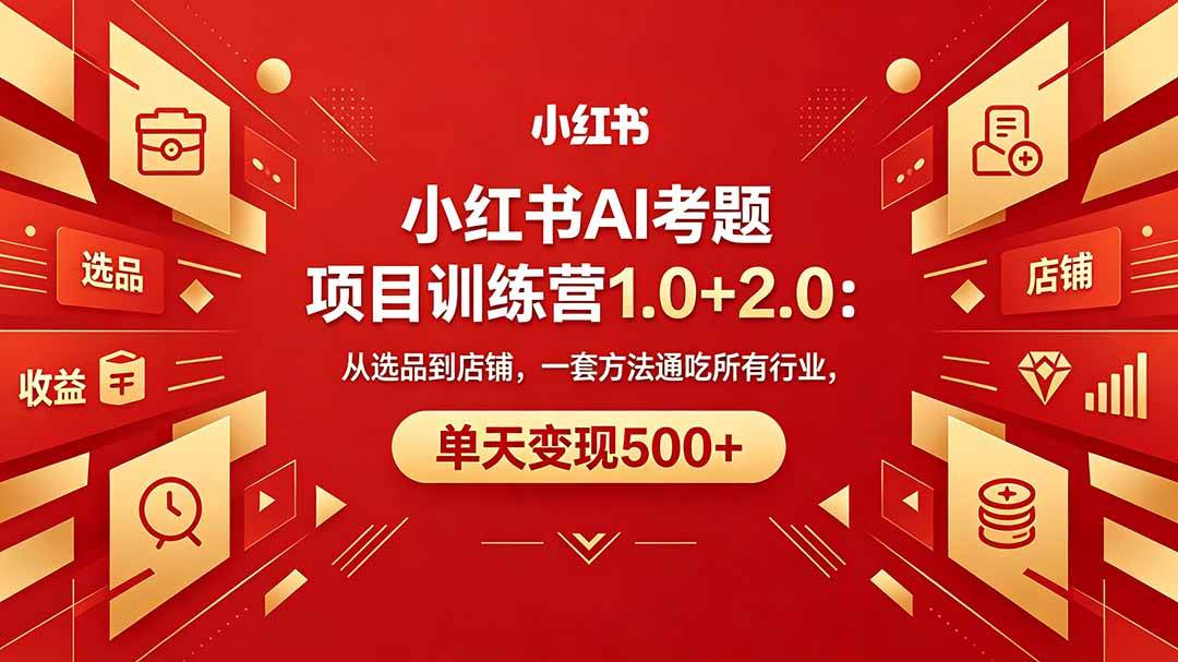 （18270期）黄岛主小红书AI考题项目训练营1.0+2.0：从选品到店铺，一套方法通吃所有行业，单天变现500+-知行客