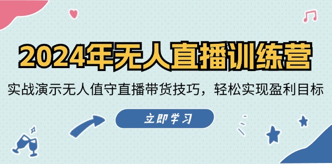 （12183期）2024年无人直播训练营：实战演示无人值守直播带货技巧，轻松实现盈利目标-知行客