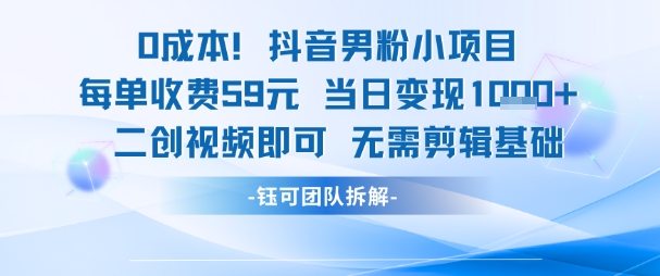 0成本，抖音男粉小项目 每单收费59元当日变现1k+ 二创视频即可无需剪辑基础-知行客