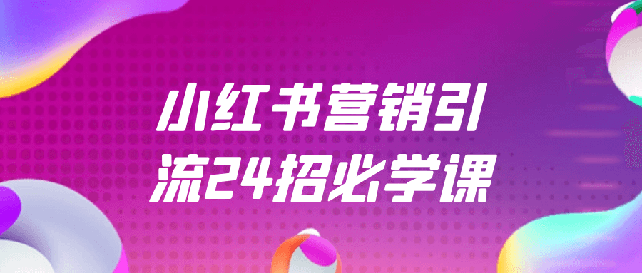小红书营销引流24招必学课 | 资源下载 - 知行客-知行客