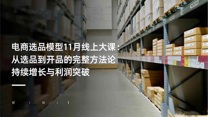 （16580期）电商选品模型11月线上大课：从选品到开品的完整方法论 持续增长与利润突破-知行客
