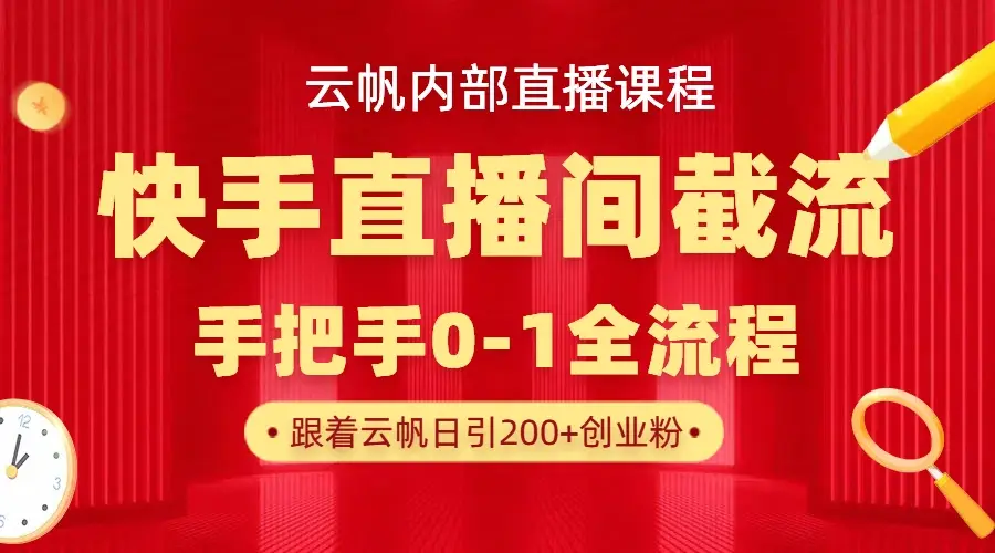 云帆内部直播课·快手直播间截流玩法，日引100+创业粉-知行客