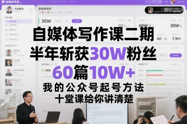 【精】自媒体写作课二期，半年斩获30W粉丝，60篇10W+，我的公众号起号方法论，十堂课给你讲清楚-知行客