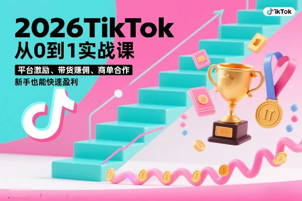 【精】2026TikTok从0到1实战课，平台激励、带货賺佣、商单合作，新手也能快速盈利(3天直播课)-知行客