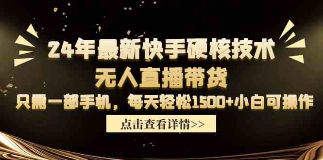 （9779期）24年最新快手硬核技术无人直播带货，只需一部手机 每天轻松1500+小白可操作-知行客