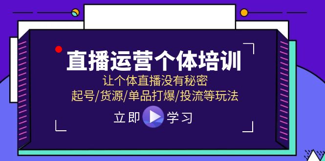 （11636期）直播运营个体培训，让个体直播没有秘密，起号/货源/单品打爆/投流等玩法-知行客