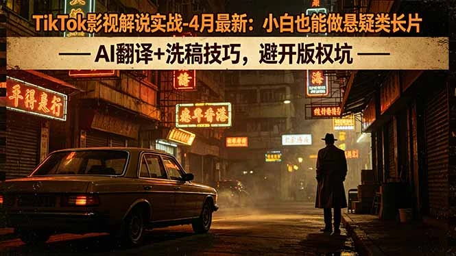 【精】TikTok影视解说实战-4月最新:小白也能做悬疑类长片,AI翻译+洗稿技巧,避开版权坑-知行客