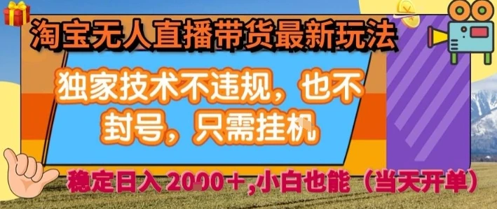淘宝无人直播带货最新玩法，独家技术不违规，也不封号，全自动运行，只需挂着， 稳定日入2k【揭秘】-知行客