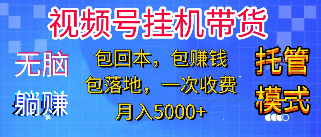 【无脑躺赚】视频号挂机橱窗带货，纯托管模式，日入500+，无需剪辑，无需选品，有账号即可托管-知行客
