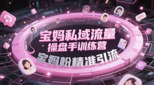 宝妈私域流量操盘手训练营，宝妈粉精准引流-知行客