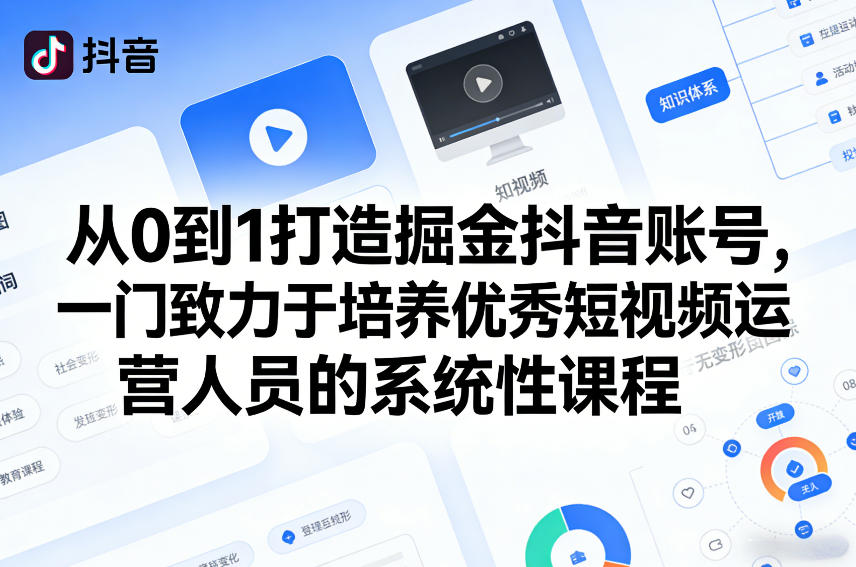 从0到1打造掘金抖音账号，一门致力于培养优秀短视频运营人员的系统性课程-知行客