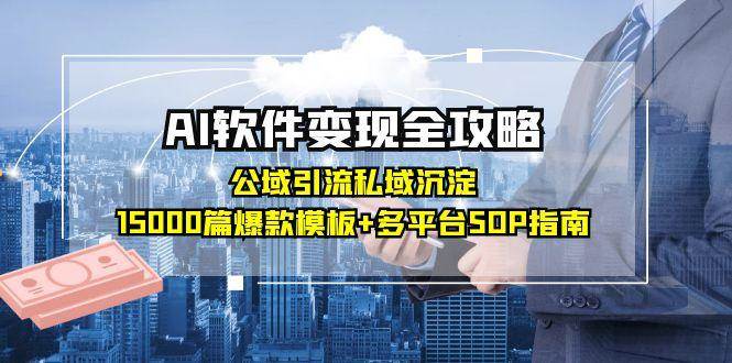 （15046期）AI软件变现全攻略：公域引流私域沉淀，15000篇爆款模板+多平台SOP指南-知行客