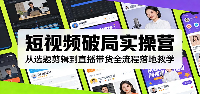 短视频破局实操营：从选题剪辑到直播带货全流程落地教学 | 资源下载 - 知行客-知行客