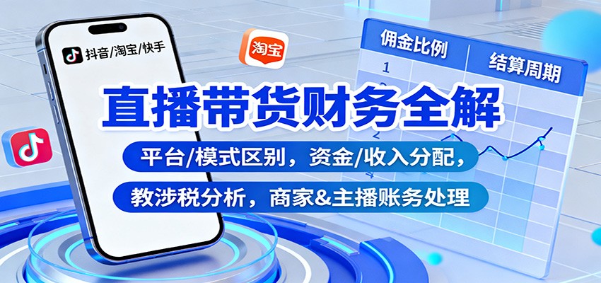 直播带货财务全解：平台/模式区别，资金/收入分配，涉税分析，商家&主播账务处理-知行客