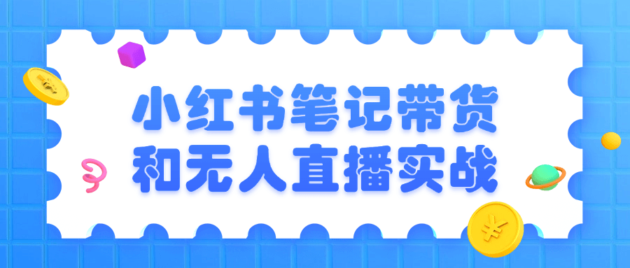 小红书笔记带货和无人直播实战-知行客