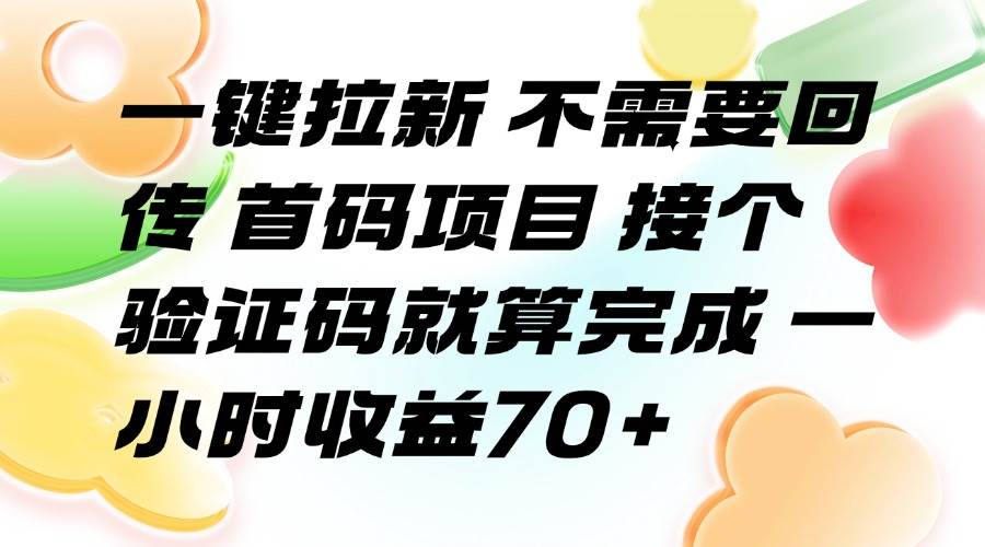 （15588期）一键拉新 不需要回传 首码项目 接个验证码就算完成 一小时收益70+-知行客