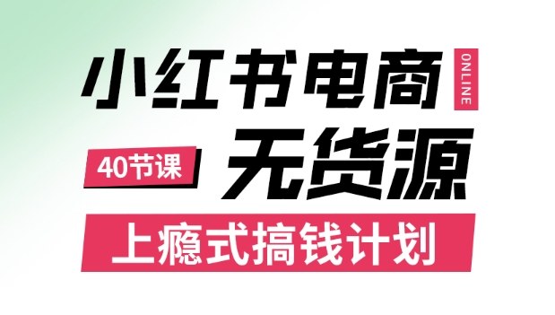 小红书无货源电商课程，上瘾式搞钱计划，不论月薪3k还是3W都应该学的賺钱技巧-知行客