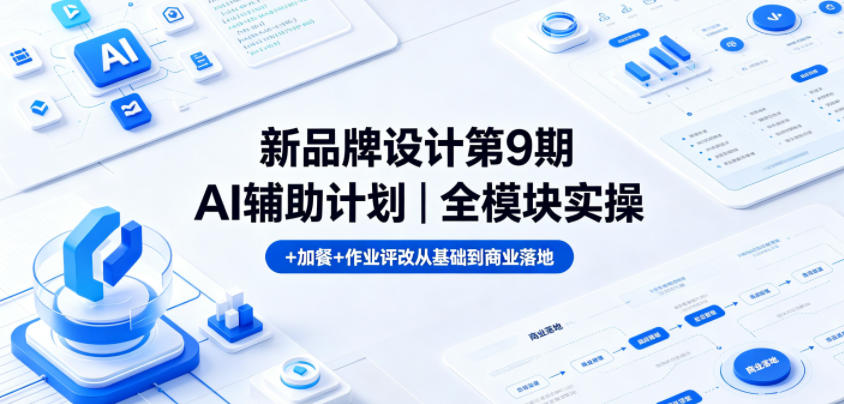 新品牌设计第9期AI辅助计划｜全模块实操+加餐+作业评改从基础到商业落地-知行客