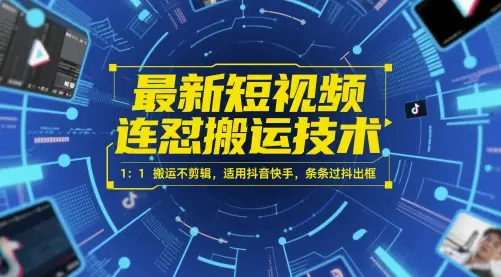 最新短视频连怼搬运技术 1：1搬运不剪辑，适用抖音快手，条条过抖出框-知行客