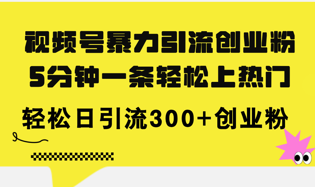 （11754期）视频号暴力引流创业粉，5分钟一条轻松上热门，轻松日引流300+创业粉-知行客
