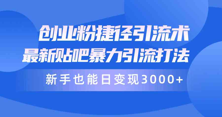 （10071期）创业粉捷径引流术，最新贴吧暴力引流打法，新手也能日变现3000+附赠全…-知行客