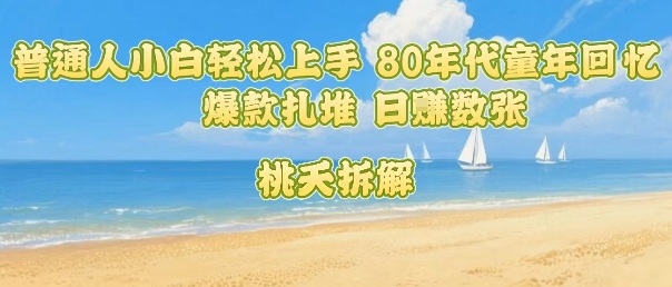 普通人小白轻松上手 80年代童年回忆杀，爆款扎堆，日入数张-知行客