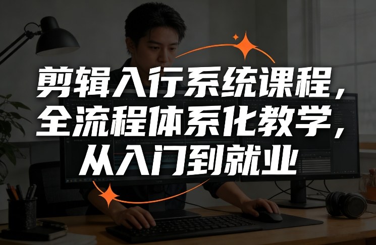 剪辑入行系统课程，全流程体系化教学，从入门到就业-知行客