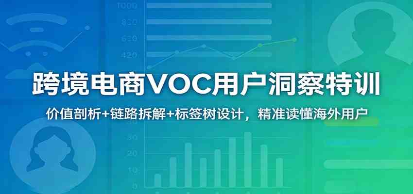 跨境电商VOC用户洞察特训：价值剖析+链路拆解+标签树设计，精准读懂海外用户-知行客