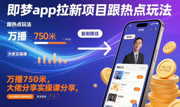 即梦app拉新项目跟热点玩法，万播750米，大佬分享实操课分享，全流程教你复制收益-知行客