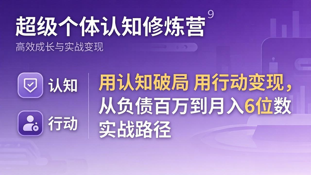 超级个体认知修炼营：用认知破局用行动变现，从负债百万到月入6位数实战路径-知行客