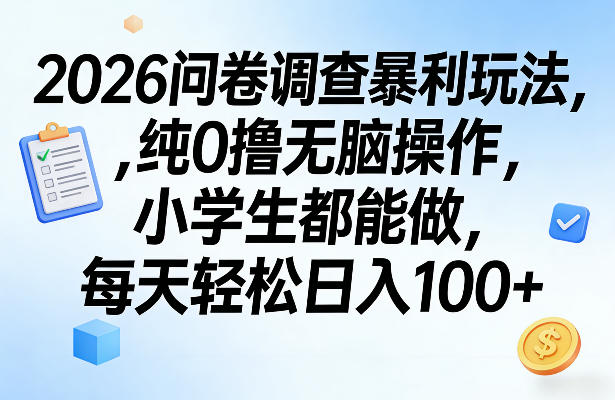2026问卷调查暴利玩法，纯0撸无脑操作，小学生都能做，每天轻松日入100+【揭秘】-知行客