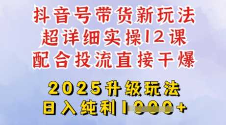 2025全新升级抖音带货玩法，一天纯利四位数，从剪辑到选品再到发布投流，超详细玩法揭秘-知行客