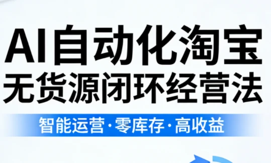 【精】夜子游·AI自动化淘宝无货源闭环经营法-知行客