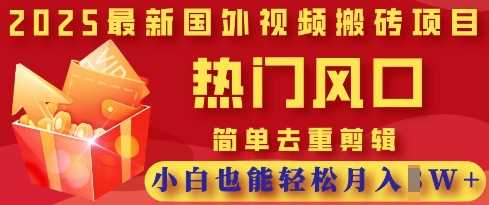 2025最新视频搬砖项目，热门风口，简单去重剪辑，小白也能轻松月入过W-知行客