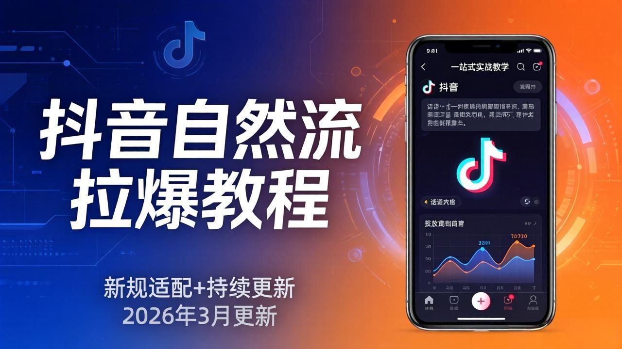 抖音自然流拉爆教程：新规适配+持续更新，话术+投放+起号一站式实战教学(更新26年3月-知行客