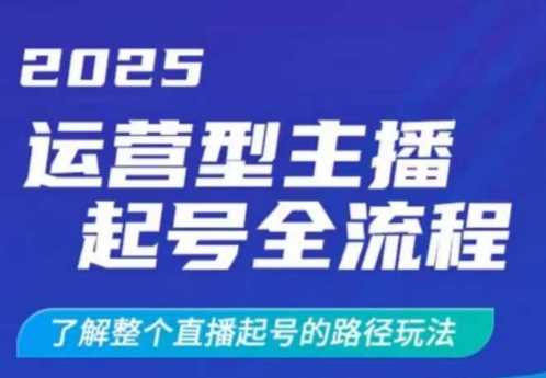 2025运营型主播起号全流程，了解整个直播起号的路径玩法（全程一个半小时，干货满满） | 资源下载 - 知行客-知行客