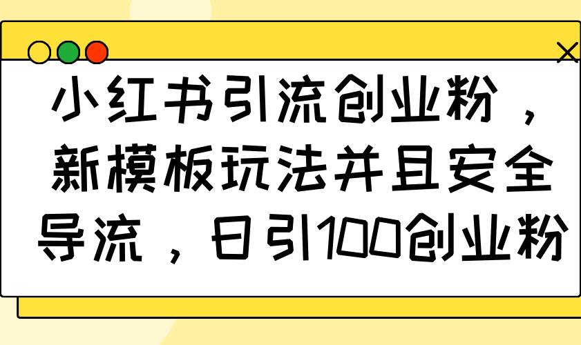 （14053期）小红书引流创业粉，新模板玩法并且安全导流，日引100创业粉-知行客