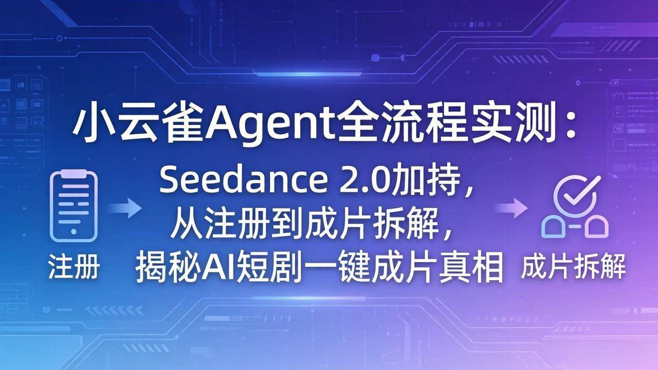 （18167期）小云雀Agent全流程实测：Seedance 2.0加持，从注册到成片拆解，揭秘AI短剧一键成片真相-知行客