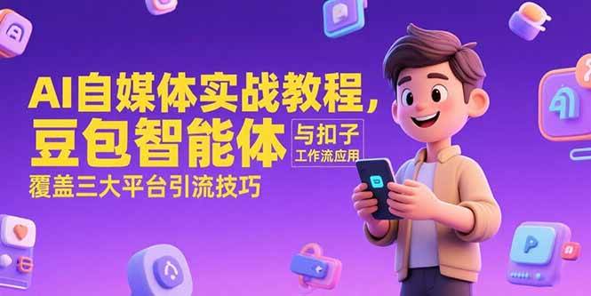 （15275期）AI自媒体实战教程，豆包智能体与扣子工作流应用，覆盖三大平台引流技巧-知行客